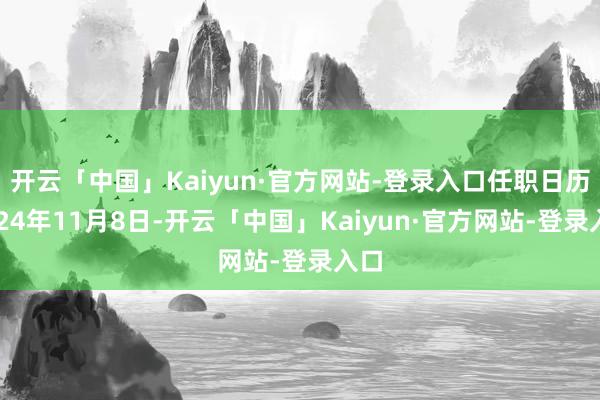 开云「中国」Kaiyun·官方网站-登录入口任职日历2024年11月8日-开云「中国」Kaiyun·官方网站-登录入口
