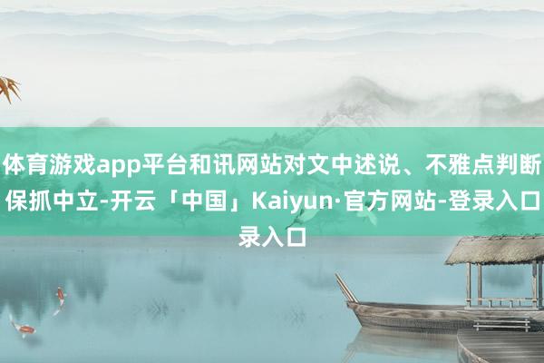 体育游戏app平台和讯网站对文中述说、不雅点判断保抓中立-开云「中国」Kaiyun·官方网站-登录入口