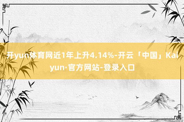 开yun体育网近1年上升4.14%-开云「中国」Kaiyun·官方网站-登录入口