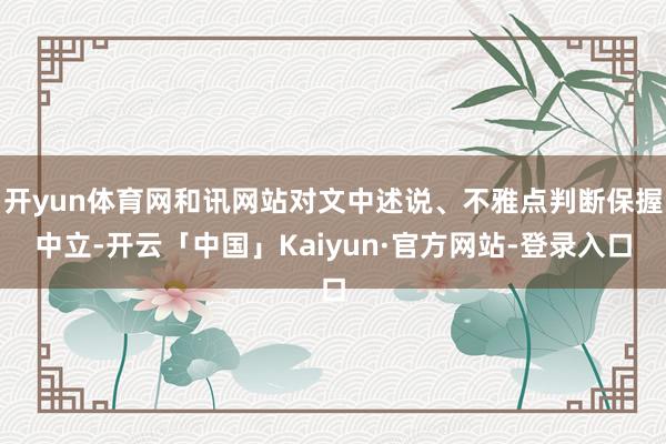 开yun体育网和讯网站对文中述说、不雅点判断保握中立-开云「中国」Kaiyun·官方网站-登录入口