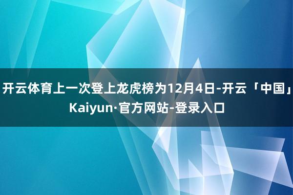 开云体育上一次登上龙虎榜为12月4日-开云「中国」Kaiyun·官方网站-登录入口