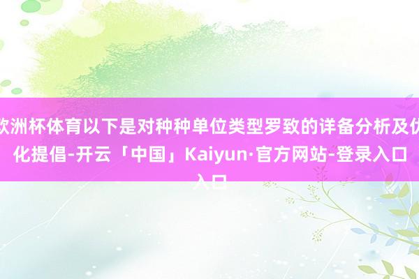 欧洲杯体育以下是对种种单位类型罗致的详备分析及优化提倡-开云「中国」Kaiyun·官方网站-登录入口