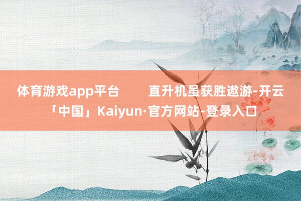 体育游戏app平台        直升机虽获胜遨游-开云「中国」Kaiyun·官方网站-登录入口