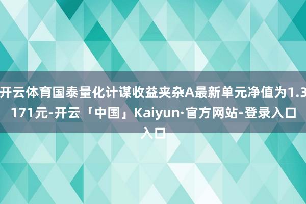 开云体育国泰量化计谋收益夹杂A最新单元净值为1.3171元-开云「中国」Kaiyun·官方网站-登录入口