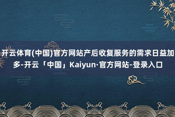 开云体育(中国)官方网站产后收复服务的需求日益加多-开云「中国」Kaiyun·官方网站-登录入口