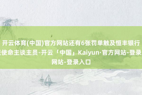 开云体育(中国)官方网站还有6张罚单触及恒丰银行关联使命主谈主员-开云「中国」Kaiyun·官方网站-登录入口