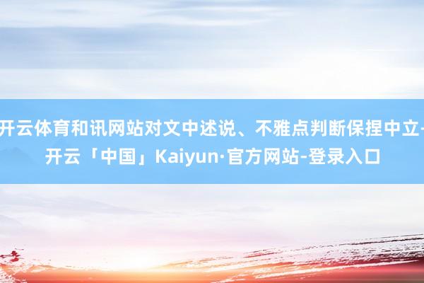开云体育和讯网站对文中述说、不雅点判断保捏中立-开云「中国」Kaiyun·官方网站-登录入口