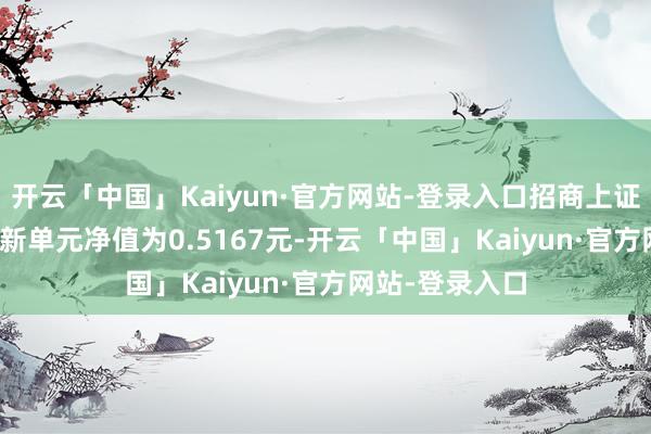 开云「中国」Kaiyun·官方网站-登录入口招商上证耗尽80ETF最新单元净值为0.5167元-开云「中国」Kaiyun·官方网站-登录入口