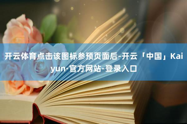 开云体育点击该图标参预页面后-开云「中国」Kaiyun·官方网站-登录入口