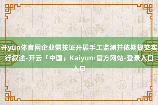 开yun体育网企业需按证开展手工监测并依期提交实行叙述-开云「中国」Kaiyun·官方网站-登录入口