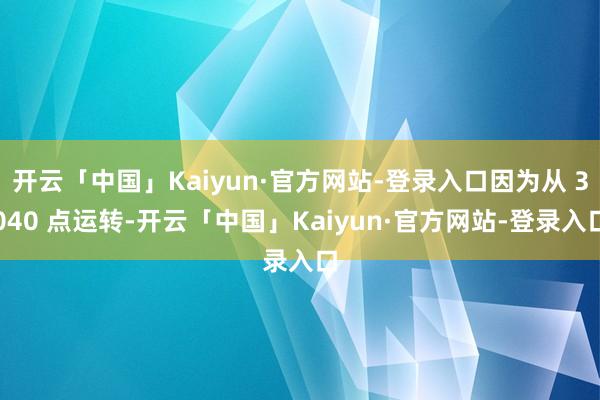 开云「中国」Kaiyun·官方网站-登录入口因为从 3040 点运转-开云「中国」Kaiyun·官方网站-登录入口