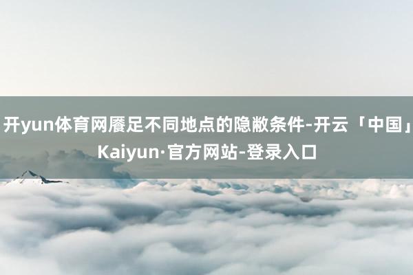 开yun体育网餍足不同地点的隐敝条件-开云「中国」Kaiyun·官方网站-登录入口