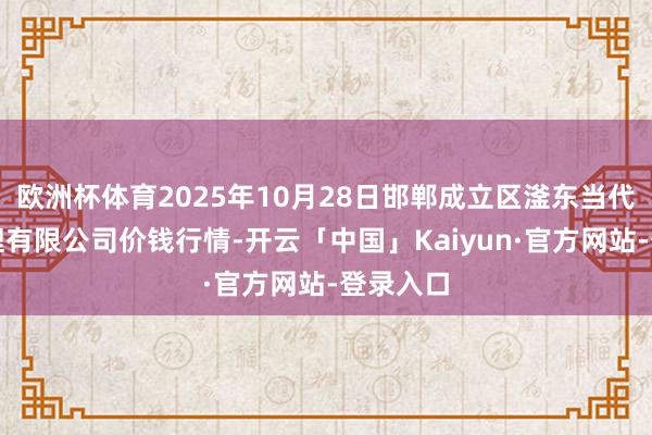 欧洲杯体育2025年10月28日邯郸成立区滏东当代农业管理有限公司价钱行情-开云「中国」Kaiyun·官方网站-登录入口