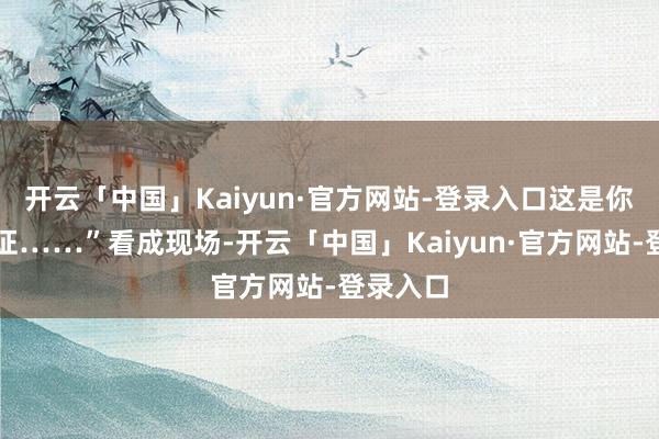 开云「中国」Kaiyun·官方网站-登录入口这是你的献血证……”看成现场-开云「中国」Kaiyun·官方网站-登录入口