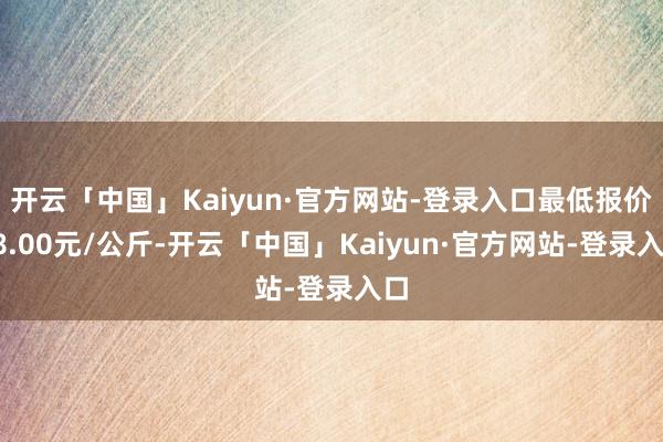 开云「中国」Kaiyun·官方网站-登录入口最低报价18.00元/公斤-开云「中国」Kaiyun·官方网站-登录入口