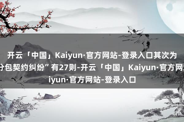 开云「中国」Kaiyun·官方网站-登录入口其次为“配置工程分包契约纠纷”有27则-开云「中国」Kaiyun·官方网站-登录入口