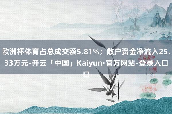 欧洲杯体育占总成交额5.81%；散户资金净流入25.33万元-开云「中国」Kaiyun·官方网站-登录入口