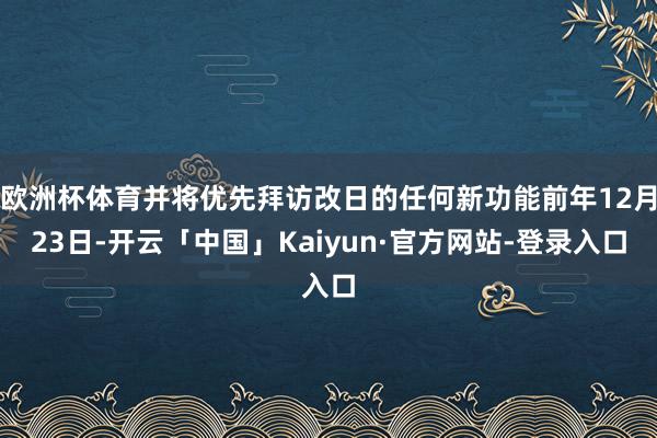 欧洲杯体育并将优先拜访改日的任何新功能前年12月23日-开云「中国」Kaiyun·官方网站-登录入口