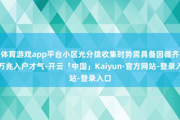 体育游戏app平台小区光分拨收集时势需具备因循齐全万兆入户才气-开云「中国」Kaiyun·官方网站-登录入口