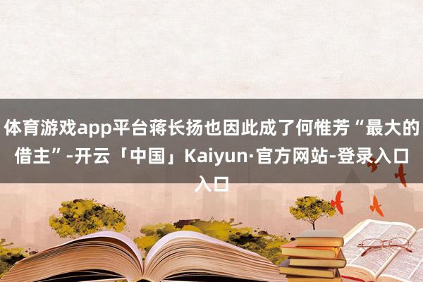 体育游戏app平台蒋长扬也因此成了何惟芳“最大的借主”-开云「中国」Kaiyun·官方网站-登录入口