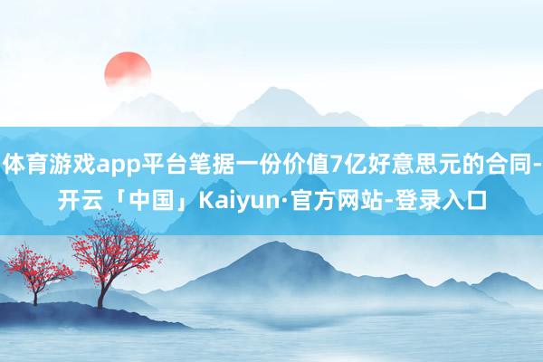体育游戏app平台笔据一份价值7亿好意思元的合同-开云「中国」Kaiyun·官方网站-登录入口